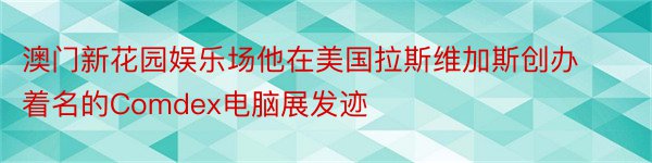 澳门新花园娱乐场他在美国拉斯维加斯创办着名的Comdex电脑展发迹