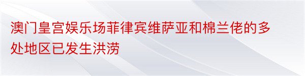 澳门皇宫娱乐场菲律宾维萨亚和棉兰佬的多处地区已发生洪涝