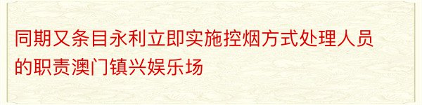 同期又条目永利立即实施控烟方式处理人员的职责澳门镇兴娱乐场