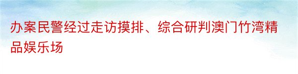 办案民警经过走访摸排、综合研判澳门竹湾精品娱乐场