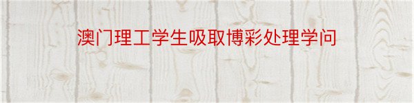 澳门理工学生吸取博彩处理学问