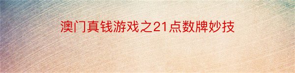 澳门真钱游戏之21点数牌妙技