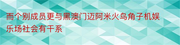 而个别成员更与黑澳门迈阿米火鸟角子机娱乐场社会有干系