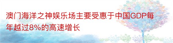 澳门海洋之神娱乐场主要受惠于中国GDP每年越过8%的高速增长