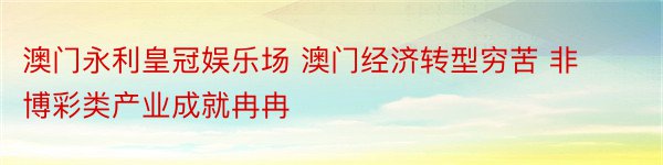 澳门永利皇冠娱乐场 澳门经济转型穷苦 非博彩类产业成就冉冉