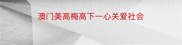 澳门美高梅高下一心关爱社会