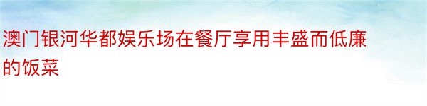 澳门银河华都娱乐场在餐厅享用丰盛而低廉的饭菜