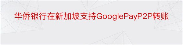 华侨银行在新加坡支持GooglePayP2P转账