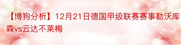 【博狗分析】12月21日德国甲级联赛赛事勒沃库森vs云达不莱梅