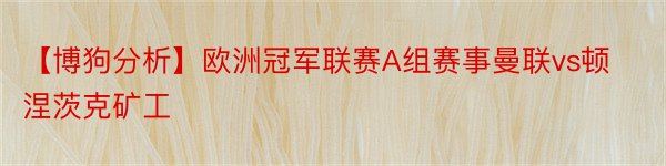 【博狗分析】欧洲冠军联赛A组赛事曼联vs顿涅茨克矿工