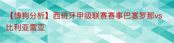 【博狗分析】西班牙甲级联赛赛事巴塞罗那vs比利亚雷亚