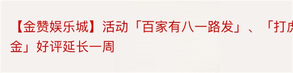 【金赞娱乐城】活动「百家有八一路发」、「打虎赠金」好评延长一周