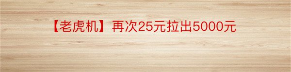 【老虎机】再次25元拉出5000元