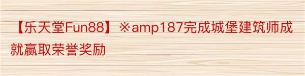 【乐天堂Fun88】※amp187完成城堡建筑师成就赢取荣誉奖励