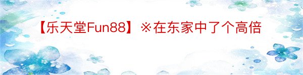 【乐天堂Fun88】※在东家中了个高倍