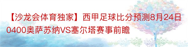 【沙龙会体育独家】西甲足球比分预测8月24日0400奥萨苏纳VS塞尔塔赛事前瞻