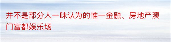 并不是部分人一味认为的惟一金融、房地产澳门富都娱乐场