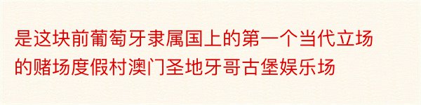 是这块前葡萄牙隶属国上的第一个当代立场的赌场度假村澳门圣地牙哥古堡娱乐场