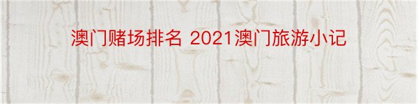 澳门赌场排名 2021澳门旅游小记