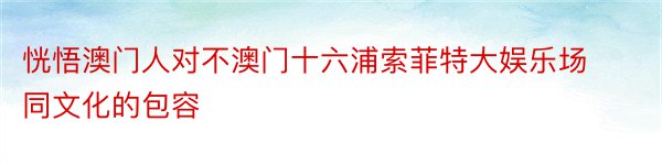 恍悟澳门人对不澳门十六浦索菲特大娱乐场同文化的包容