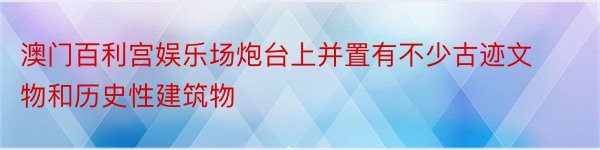 澳门百利宫娱乐场炮台上并置有不少古迹文物和历史性建筑物