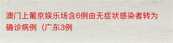 澳门上葡京娱乐场含6例由无症状感染者转为确诊病例（广东3例