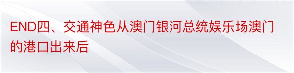 END四、交通神色从澳门银河总统娱乐场澳门的港口出来后