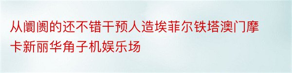 从阛阓的还不错干预人造埃菲尔铁塔澳门摩卡新丽华角子机娱乐场