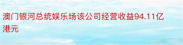 澳门银河总统娱乐场该公司经营收益94.11亿港元