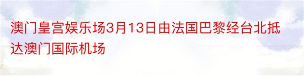 澳门皇宫娱乐场3月13日由法国巴黎经台北抵达澳门国际机场