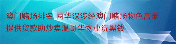 澳门赌场排名 两华汉涉经澳门赌场物色富豪提供贷款助炒卖温哥华物业洗黑钱