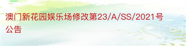 澳门新花园娱乐场修改第23/A/SS/2021号公告