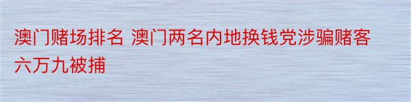 澳门赌场排名 澳门两名内地换钱党涉骗赌客六万九被捕