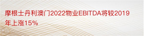 摩根士丹利澳门2022物业EBITDA将较2019年上涨15％