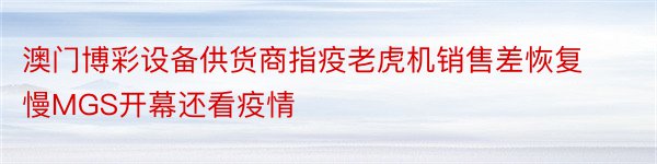 澳门博彩设备供货商指疫老虎机销售差恢复慢MGS开幕还看疫情