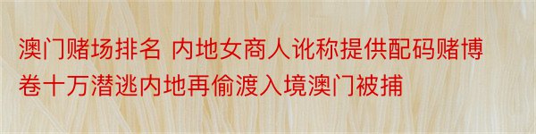 澳门赌场排名 内地女商人讹称提供配码赌博卷十万潜逃内地再偷渡入境澳门被捕