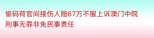 偷码荷官间接伤人赔67万不服上诉澳门中院刑事无罪非免民事责任