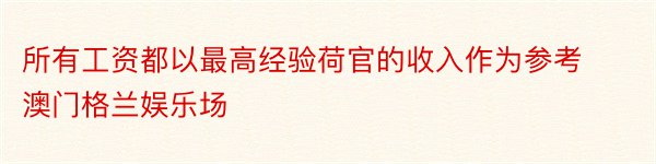 所有工资都以最高经验荷官的收入作为参考澳门格兰娱乐场