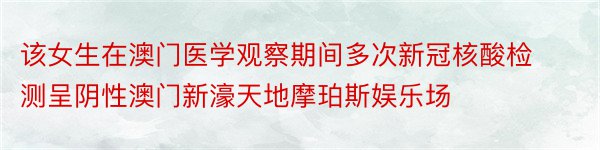 该女生在澳门医学观察期间多次新冠核酸检测呈阴性澳门新濠天地摩珀斯娱乐场