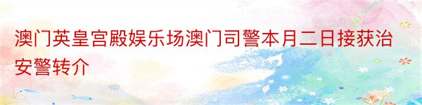 澳门英皇宫殿娱乐场澳门司警本月二日接获治安警转介