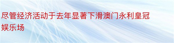 尽管经济活动于去年显著下滑澳门永利皇冠娱乐场