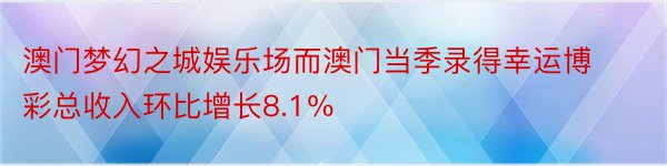 澳门梦幻之城娱乐场而澳门当季录得幸运博彩总收入环比增长8.1％