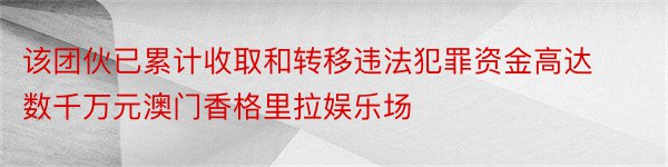 该团伙已累计收取和转移违法犯罪资金高达数千万元澳门香格里拉娱乐场