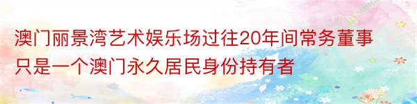 澳门丽景湾艺术娱乐场过往20年间常务董事只是一个澳门永久居民身份持有者