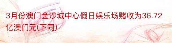 3月份澳门金沙城中心假日娱乐场赌收为36.72亿澳门元(下同)