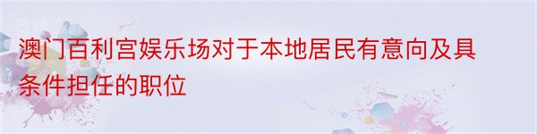 澳门百利宫娱乐场对于本地居民有意向及具条件担任的职位