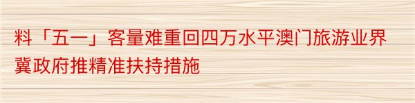 料「五一」客量难重回四万水平澳门旅游业界冀政府推精准扶持措施