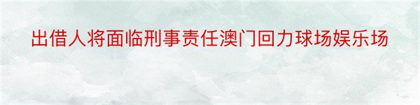 出借人将面临刑事责任澳门回力球场娱乐场