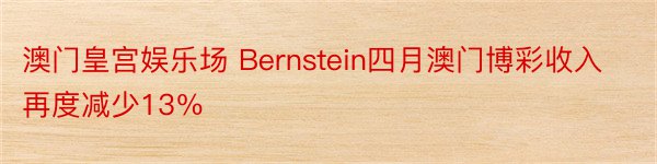 澳门皇宫娱乐场 Bernstein四月澳门博彩收入再度减少13％