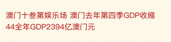 澳门十叁第娱乐场 澳门去年第四季GDP收缩44全年GDP2394亿澳门元